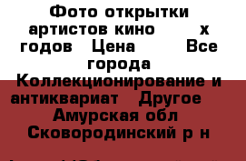 Фото-открытки артистов кино 50-60-х годов › Цена ­ 30 - Все города Коллекционирование и антиквариат » Другое   . Амурская обл.,Сковородинский р-н